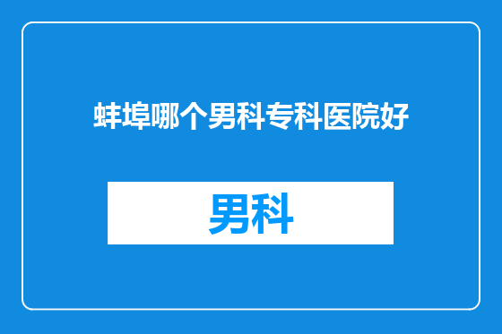 蚌埠哪个男科专科医院好