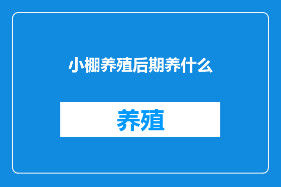 小棚养殖后期养什么