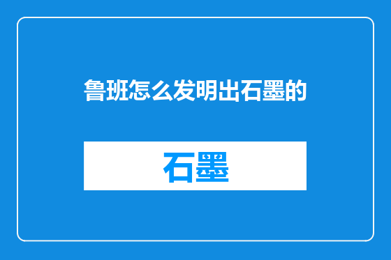 鲁班怎么发明出石墨的