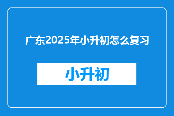 广东2025年小升初怎么复习