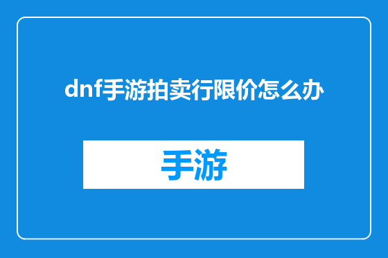dnf手游拍卖行限价怎么办
