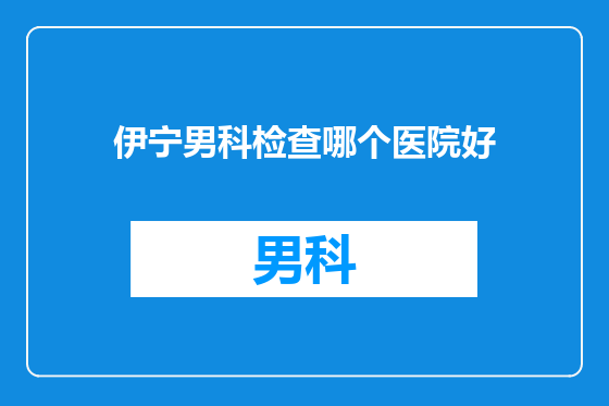 伊宁男科检查哪个医院好