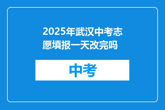 2025年武汉中考志愿填报一天改完吗