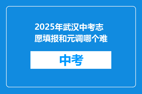 2025年武汉中考志愿填报和元调哪个难