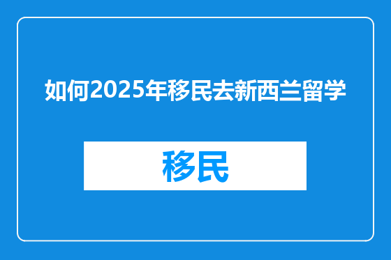 如何2025年移民去新西兰留学