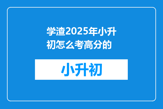 学渣2025年小升初怎么考高分的