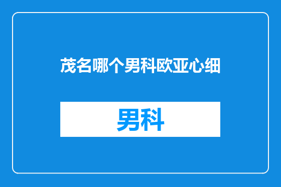 茂名哪个男科欧亚心细