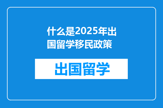 什么是2025年出国留学移民政策
