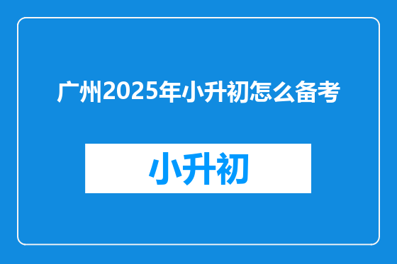 广州2025年小升初怎么备考