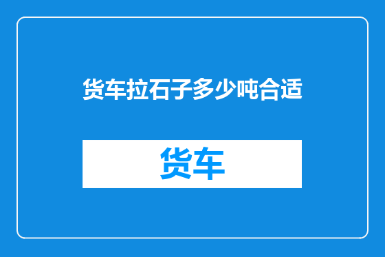 货车拉石子多少吨合适
