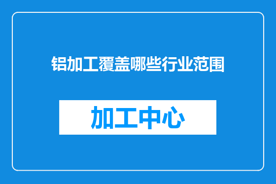 铝加工覆盖哪些行业范围