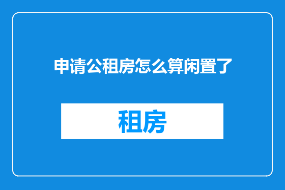 申请公租房怎么算闲置了