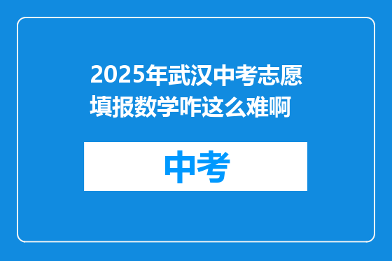 2025年武汉中考志愿填报数学咋这么难啊
