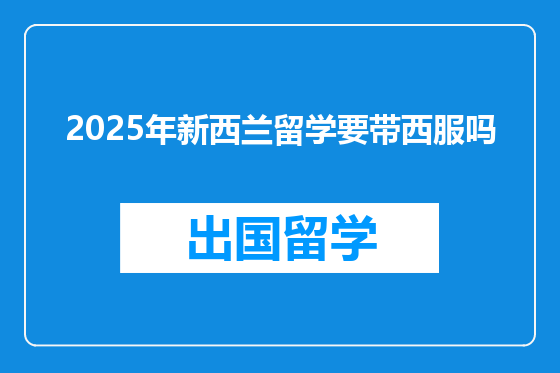 2025年新西兰留学要带西服吗