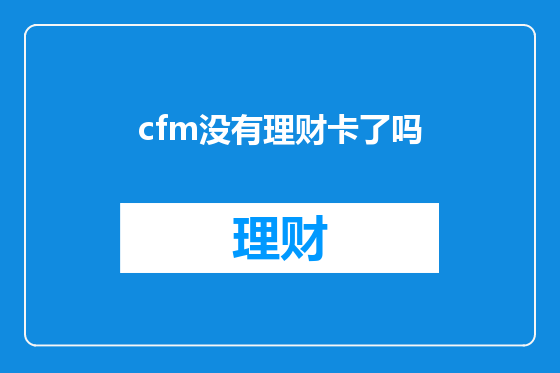 cfm没有理财卡了吗