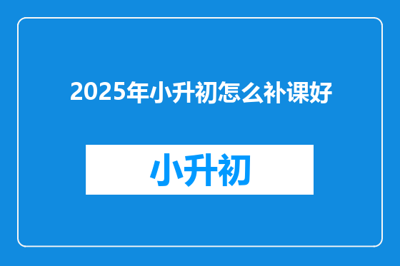 2025年小升初怎么补课好