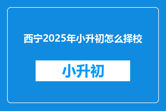 西宁2025年小升初怎么择校