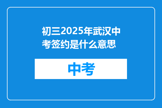 初三2025年武汉中考签约是什么意思