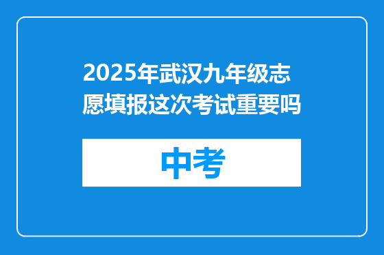 2025年武汉九年级志愿填报这次考试重要吗