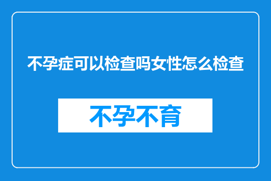 不孕症可以检查吗女性怎么检查
