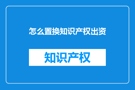怎么置换知识产权出资