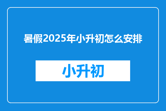 暑假2025年小升初怎么安排