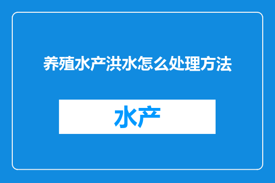 养殖水产洪水怎么处理方法