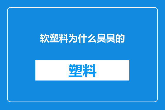 软塑料为什么臭臭的