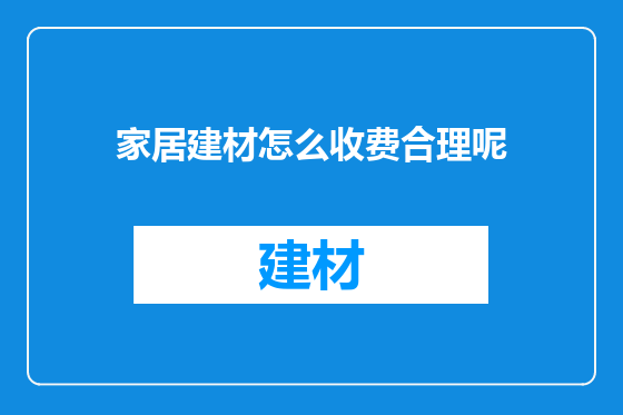 家居建材怎么收费合理呢