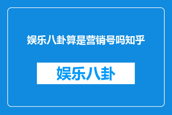娱乐八卦算是营销号吗知乎