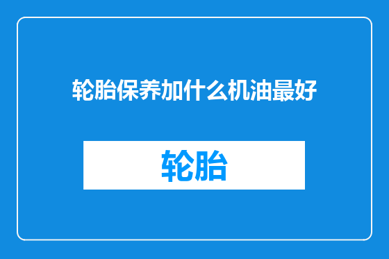 轮胎保养加什么机油最好