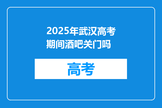 2025年武汉高考期间酒吧关门吗