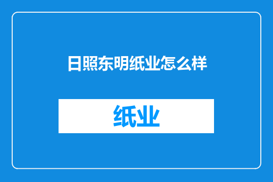 日照东明纸业怎么样