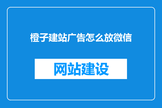 橙子建站广告怎么放微信
