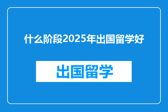 什么阶段2025年出国留学好