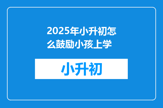 2025年小升初怎么鼓励小孩上学