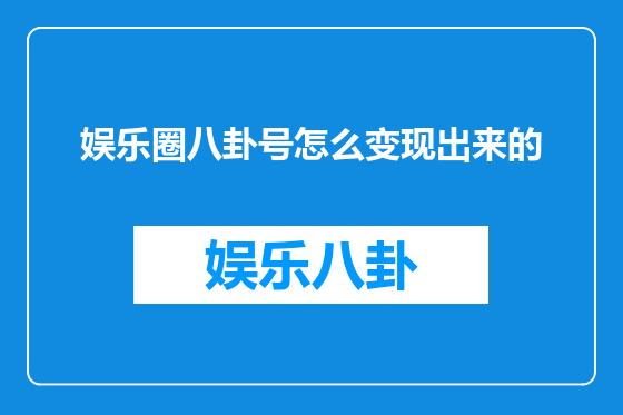 娱乐圈八卦号怎么变现出来的