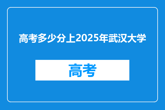 高考多少分上2025年武汉大学