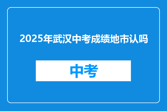 2025年武汉中考成绩地市认吗