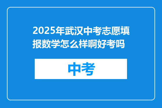 2025年武汉中考志愿填报数学怎么样啊好考吗