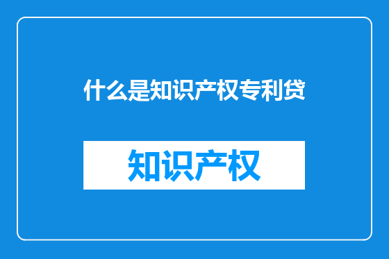 什么是知识产权专利贷