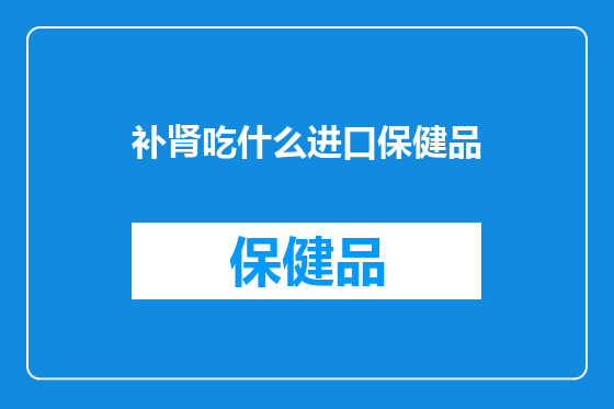 补肾吃什么进口保健品