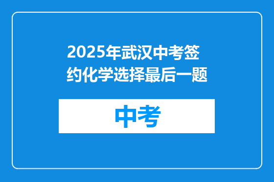 2025年武汉中考签约化学选择最后一题