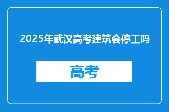 2025年武汉高考建筑会停工吗