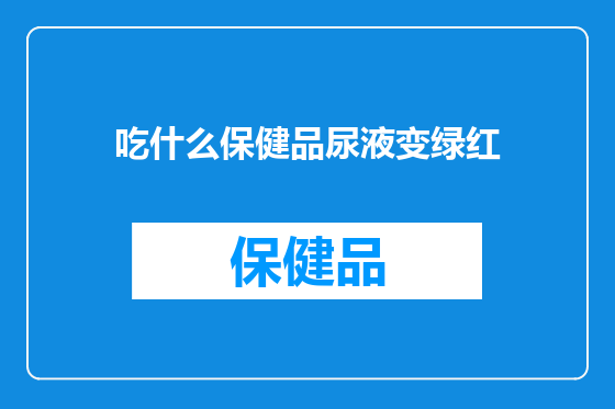 吃什么保健品尿液变绿红