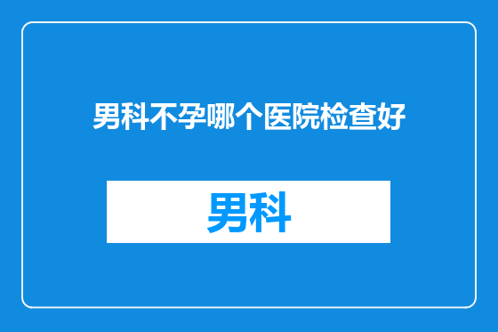 男科不孕哪个医院检查好