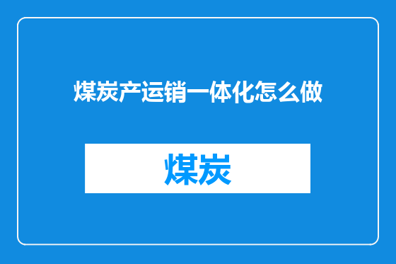 煤炭产运销一体化怎么做