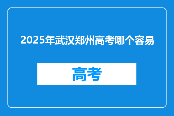 2025年武汉郑州高考哪个容易