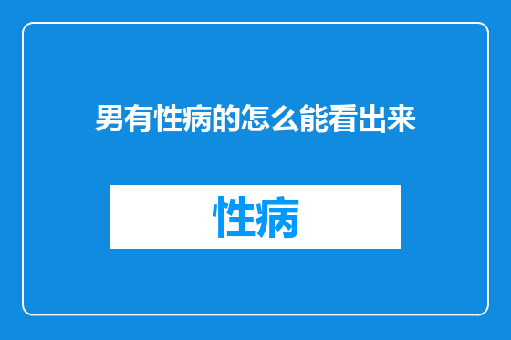 男有性病的怎么能看出来