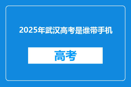2025年武汉高考是谁带手机